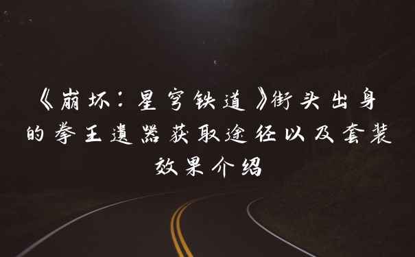 《崩坏：星穹铁道》街头出身的拳王遗器获取途径以及套装效果介绍