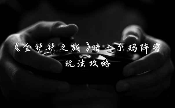 《金铲铲之战》赌卡尔玛阵容玩法攻略