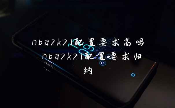 nba2k21配置要求高吗 nba2k21配置要求归纳