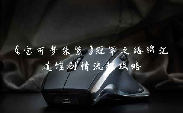 《宝可梦朱紫》冠军之路锦汇道馆剧情流程攻略