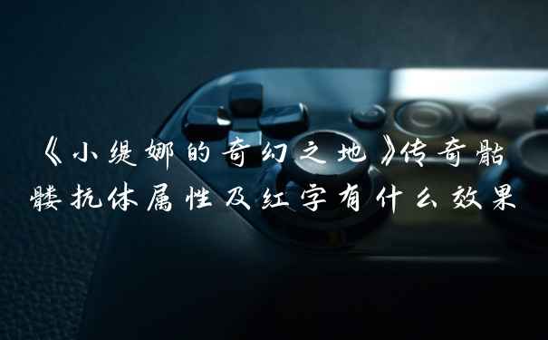 《小缇娜的奇幻之地》传奇骷髅抗体属性及红字有什么效果