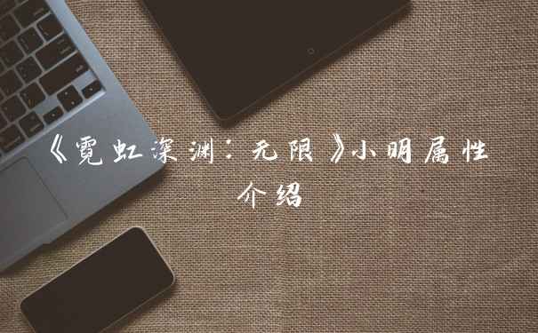 《霓虹深渊：无限》小明属性介绍