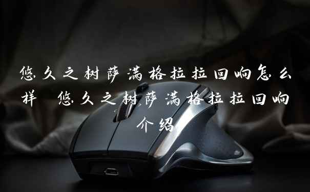 悠久之树萨满格拉拉回响怎么样 悠久之树萨满格拉拉回响介绍