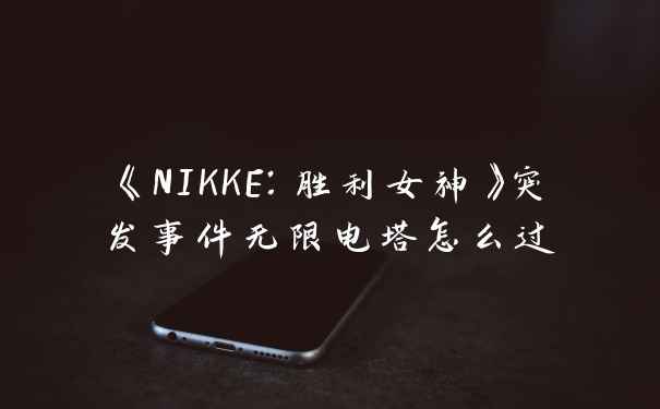 《NIKKE：胜利女神》突发事件无限电塔怎么过