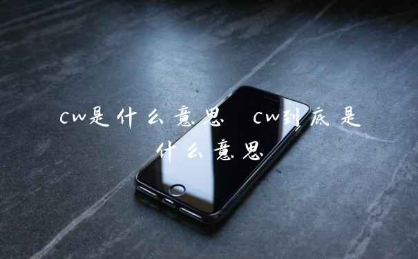 cw是什么意思 cw到底是什么意思