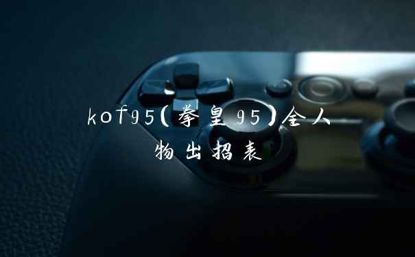 kof95（拳皇95）全人物出招表