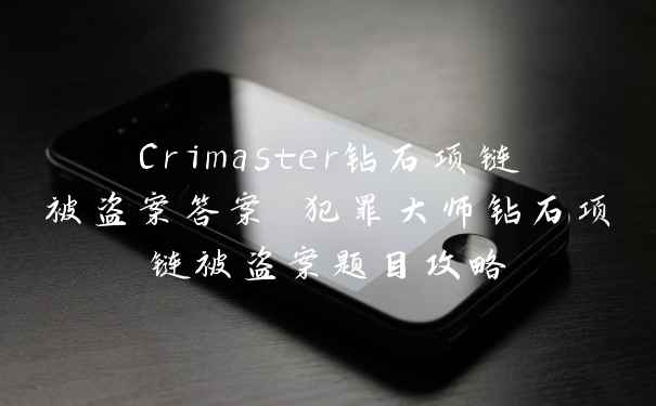 Crimaster钻石项链被盗案答案 犯罪大师钻石项链被盗案题目攻略