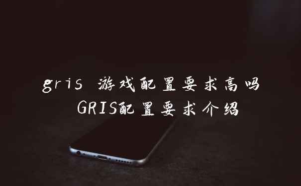 gris 游戏配置要求高吗 GRIS配置要求介绍