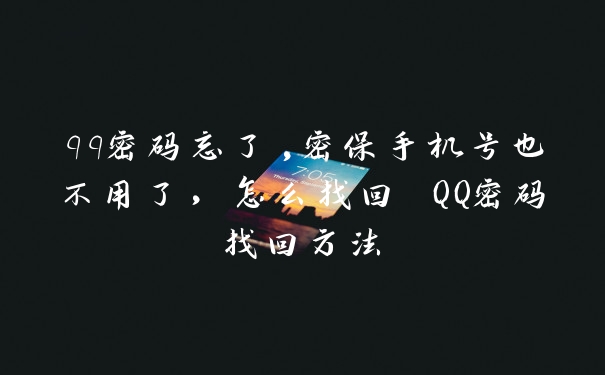 qq密码忘了,密保手机号也不用了,怎么找回 QQ密码找回方法