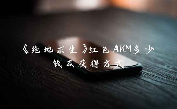 《绝地求生》红色AKM多少钱及获得方式