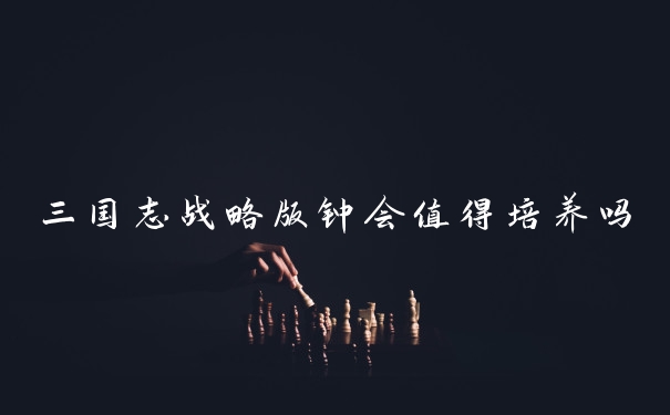 三国志战略版钟会值得培养吗