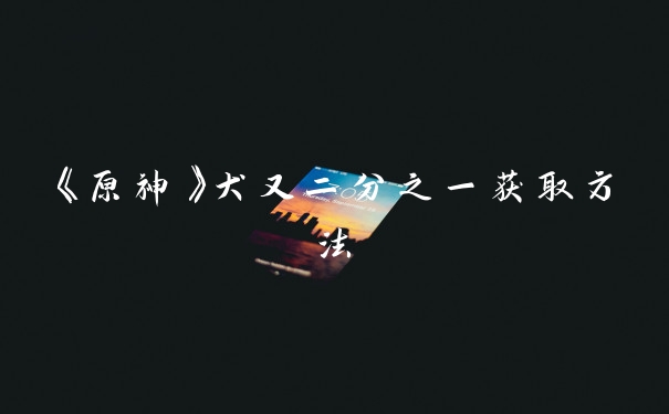 《原神》犬又二分之一获取方法