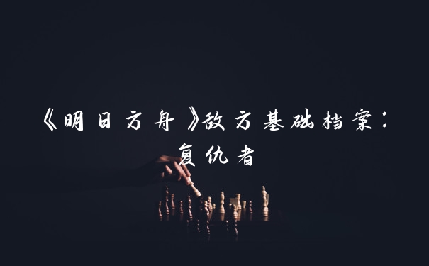 《明日方舟》敌方基础档案：复仇者