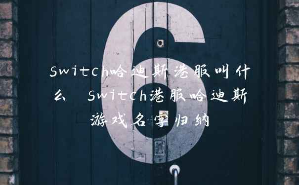 switch哈迪斯港服叫什么 switch港服哈迪斯游戏名字归纳