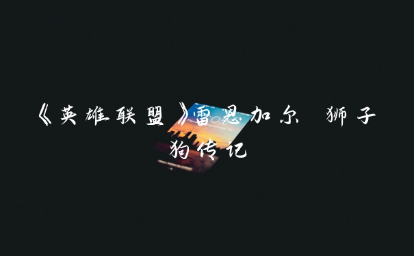 《英雄联盟》雷恩加尔 狮子狗传记