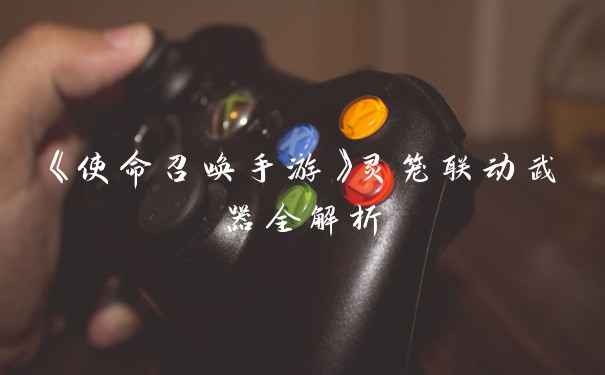 《使命召唤手游》灵笼联动武器全解析