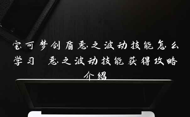 宝可梦剑盾恶之波动技能怎么学习 恶之波动技能获得攻略介绍