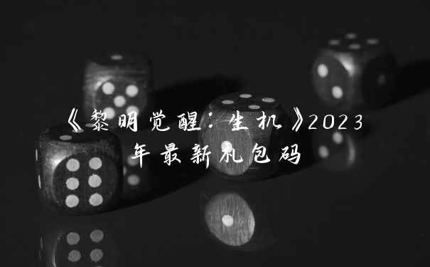 《黎明觉醒：生机》2023年最新礼包码