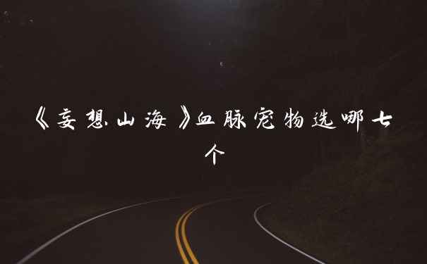 《妄想山海》血脉宠物选哪七个