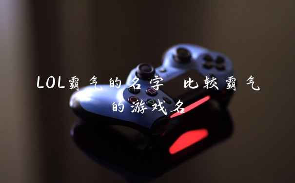 LOL霸气的名字 比较霸气的游戏名