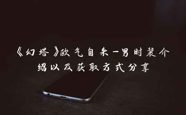《幻塔》欧气自来-男时装介绍以及获取方式分享