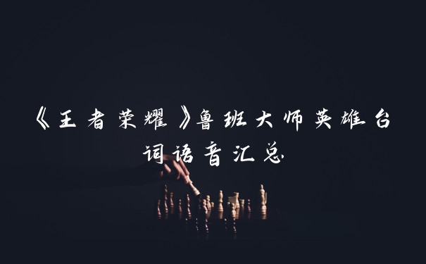 《王者荣耀》鲁班大师英雄台词语音汇总