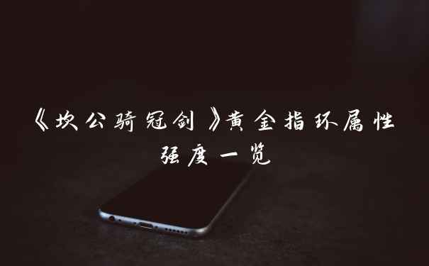 《坎公骑冠剑》黄金指环属性强度一览