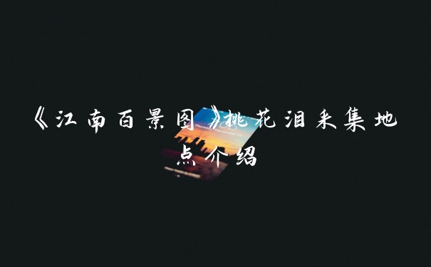《江南百景图》桃花泪采集地点介绍