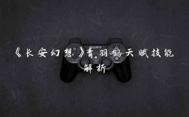 《长安幻想》青羽鹤天赋技能解析