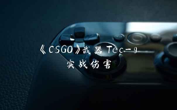 《CSGO》武器Tec-9实战伤害