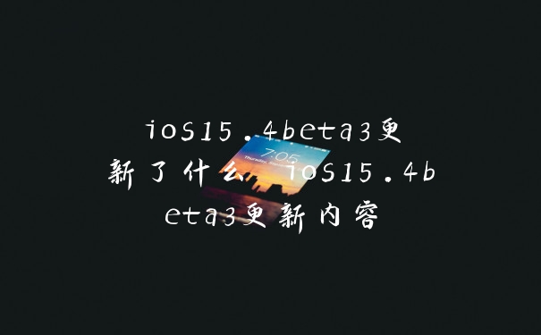 ios15.4beta3更新了什么 ios15.4beta3更新内容
