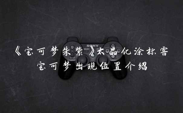 《宝可梦朱紫》太晶化涂标客宝可梦出现位置介绍