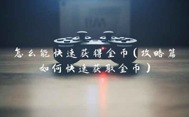 怎么能快速获得金币（攻略篇如何快速获取金币）