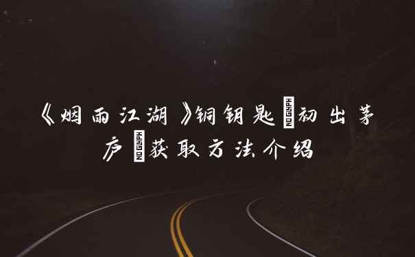 《烟雨江湖》铜钥匙(初出茅庐)获取方法介绍