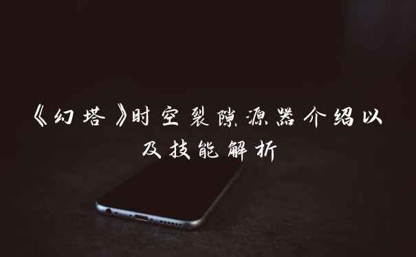 《幻塔》时空裂隙源器介绍以及技能解析