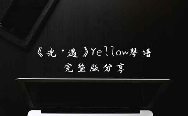 《光·遇》Yellow琴谱完整版分享