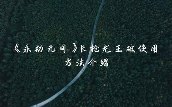 《永劫无间》长枪龙王破使用方法介绍