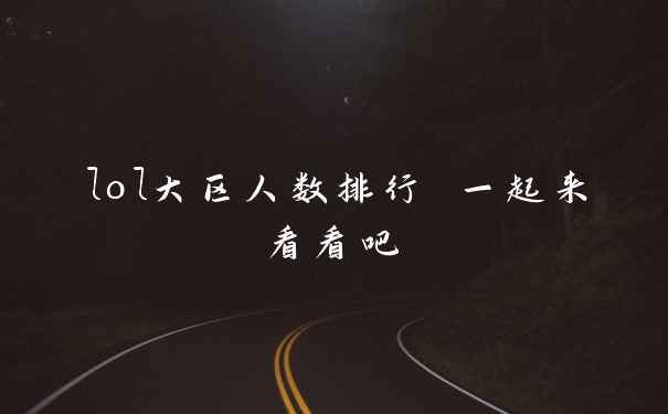 lol大区人数排行 一起来看看吧