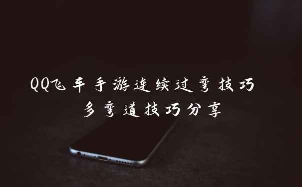 QQ飞车手游连续过弯技巧 多弯道技巧分享
