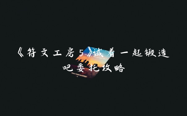 《符文工房5》试着一起锻造吧委托攻略