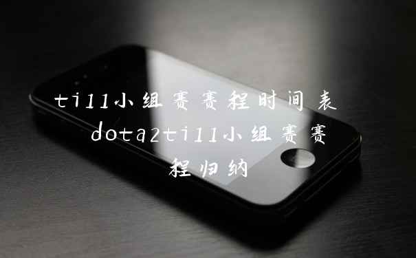 ti11小组赛赛程时间表 dota2ti11小组赛赛程归纳