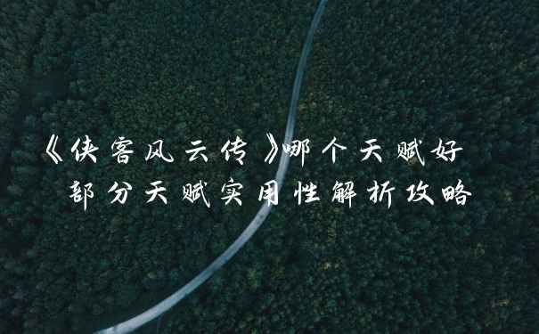 《侠客风云传》哪个天赋好 部分天赋实用性解析攻略