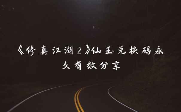 《修真江湖2》仙玉兑换码永久有效分享