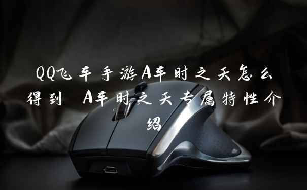 QQ飞车手游A车时之夭怎么得到 A车时之夭专属特性介绍
