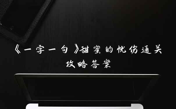 《一字一句》甜蜜的忧伤通关攻略答案