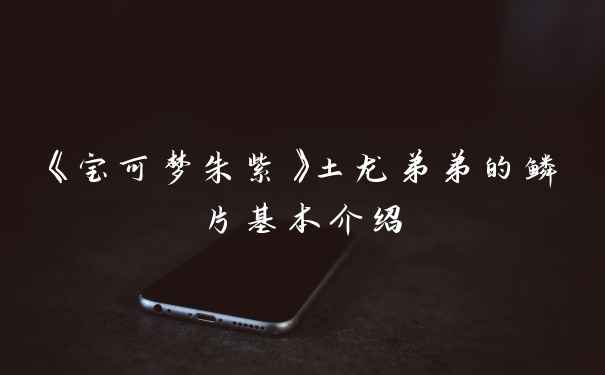 《宝可梦朱紫》土龙弟弟的鳞片基本介绍