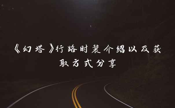 《幻塔》行路时装介绍以及获取方式分享