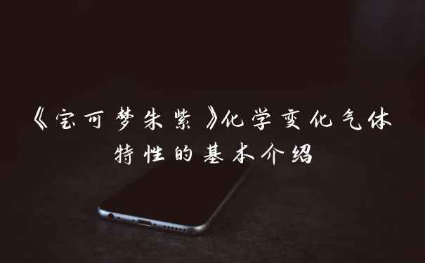 《宝可梦朱紫》化学变化气体特性的基本介绍