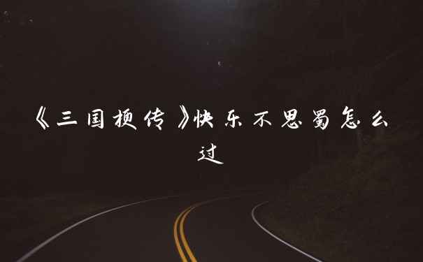 《三国梗传》快乐不思蜀怎么过