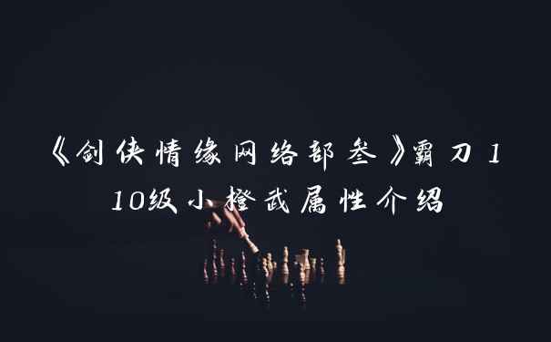 《剑侠情缘网络部叁》霸刀110级小橙武属性介绍